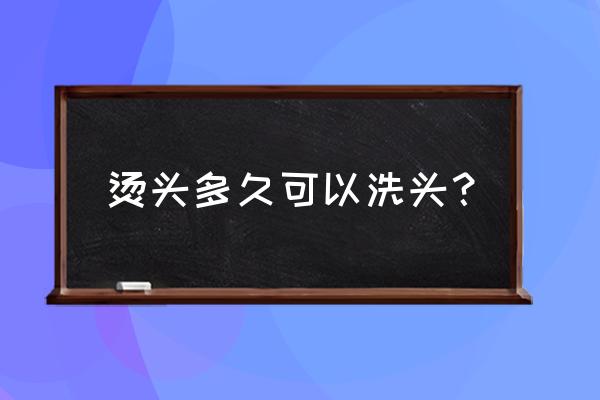 热烫后几天可以洗头 烫头多久可以洗头？