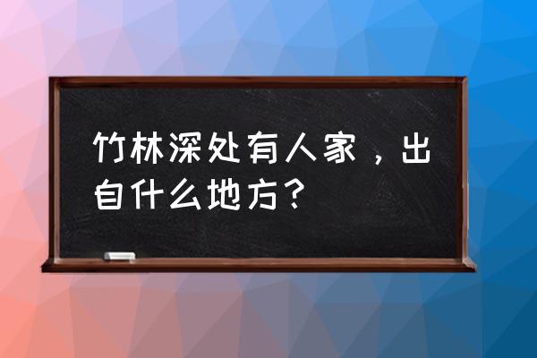 竹林山下有人家 竹林深处有人家，出自什么地方？