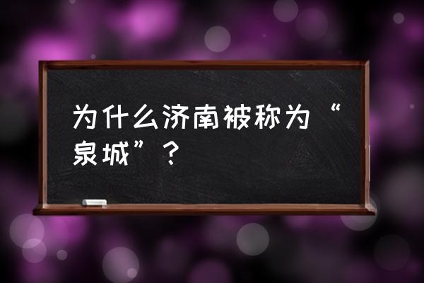 济南为什么称作泉城 为什么济南被称为“泉城”？