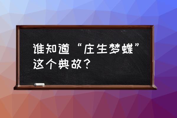 庄生梦蝶什么意思 谁知道“庄生梦蝶”这个典故？