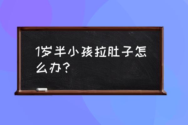 一岁半宝宝腹泻怎么办 1岁半小孩拉肚子怎么办？