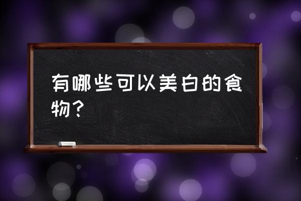 最好的美白食物 有哪些可以美白的食物？