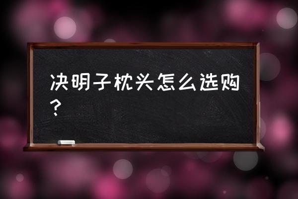 决明子枕头禁忌 决明子枕头怎么选购？