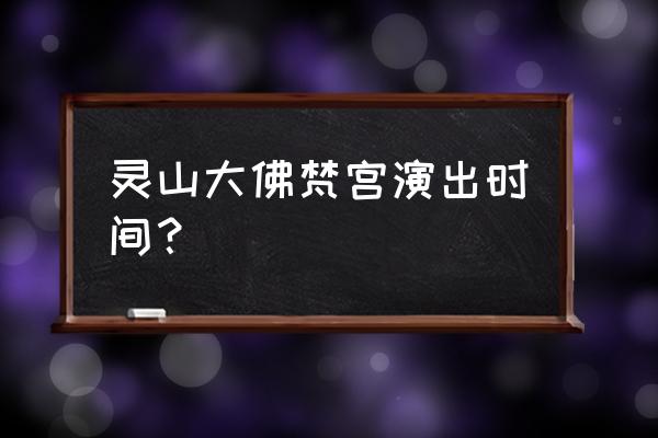 无锡梵宫演出 灵山大佛梵宫演出时间？