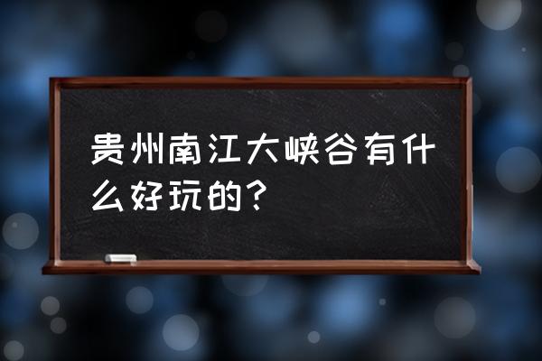 南江大峡谷有哪些景点 贵州南江大峡谷有什么好玩的？