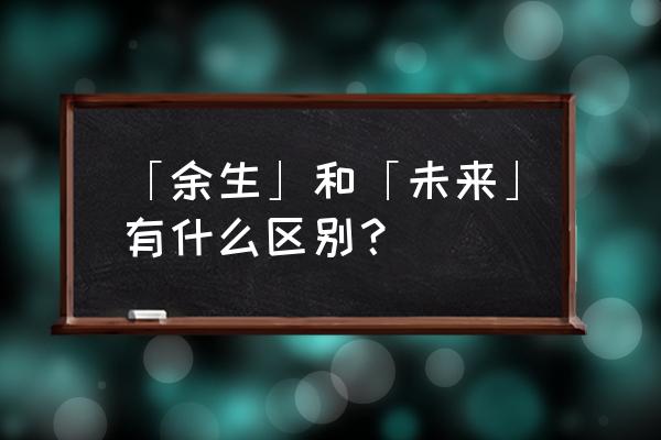 未来之无限星辰 「余生」和「未来」有什么区别？