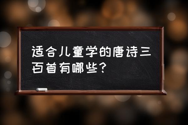 适合儿童的唐诗三百首 适合儿童学的唐诗三百首有哪些？