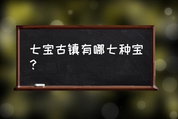 七宝古镇都有拿七宝 七宝古镇有哪七种宝？