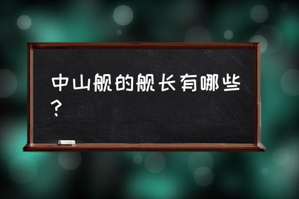 哈尔滨号舰长 中山舰的舰长有哪些？