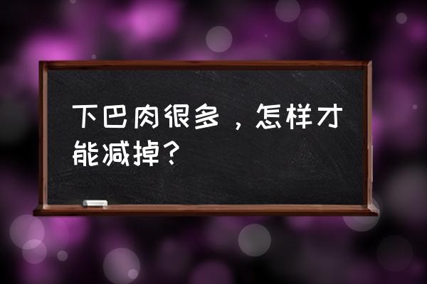 怎么瘦下巴肉 下巴肉很多，怎样才能减掉？