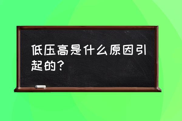 低压高的原因是怎么引起的 低压高是什么原因引起的？