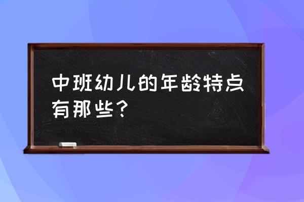 中班幼儿年龄特点概括 中班幼儿的年龄特点有那些？