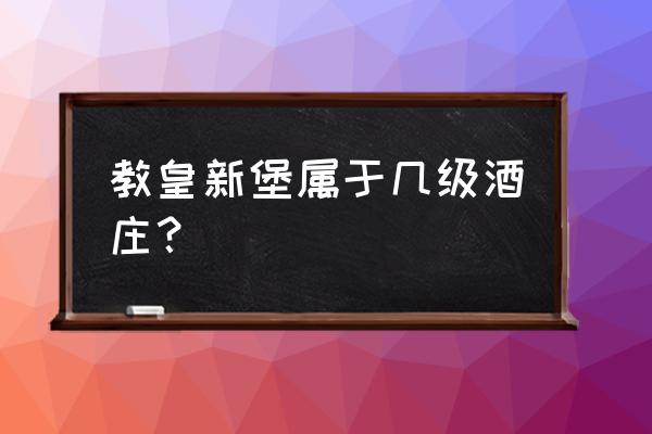 十大教皇新堡 教皇新堡属于几级酒庄？