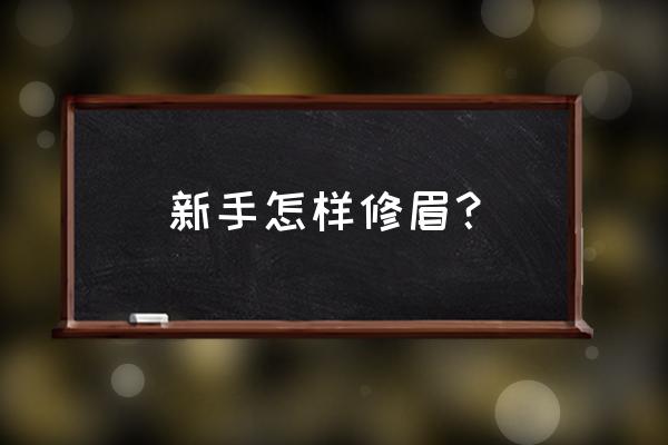 新手怎么修眉 新手怎样修眉？