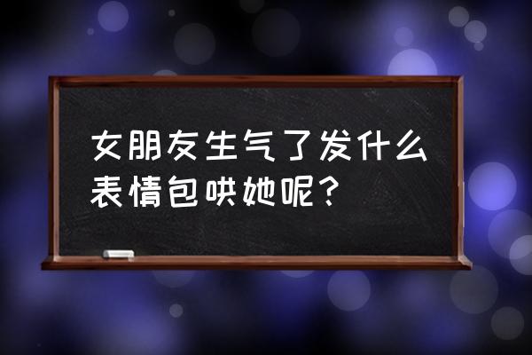 生气气表情包 女朋友生气了发什么表情包哄她呢？