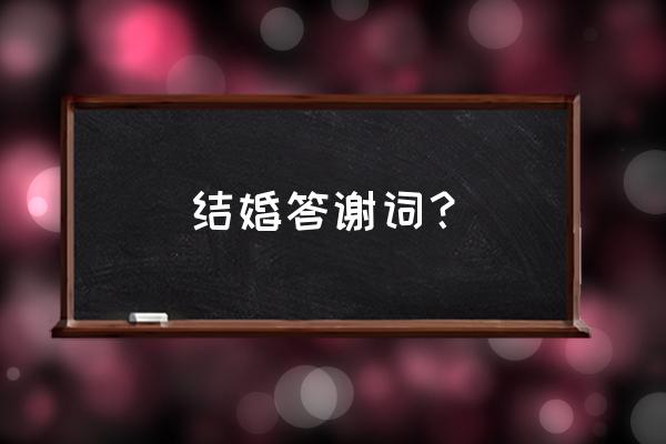 婚礼答谢词朋友圈 结婚答谢词？