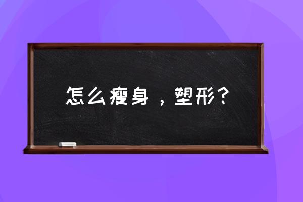 日常瘦身塑形好方法 怎么瘦身，塑形？