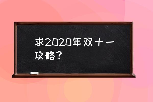 双十一攻略2020 求2020年双十一攻略？