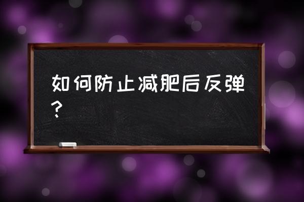 如何防止减肥后反弹 如何防止减肥后反弹？