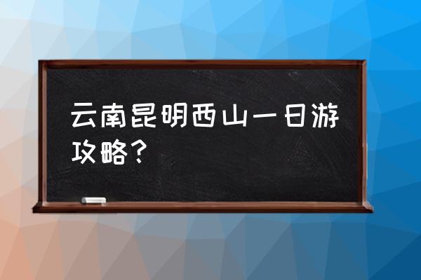 西山风景区旅游攻略 云南昆明西山一日游攻略？