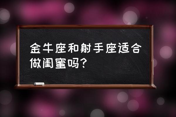 金牛座和什么座最配做朋友 金牛座和射手座适合做闺蜜吗？