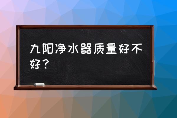 九阳的净水器怎么样 九阳净水器质量好不好？