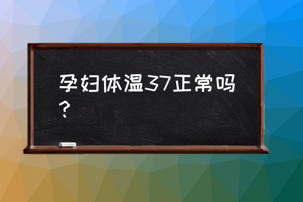 孕妇体温37度正常吗 孕妇体温37正常吗？