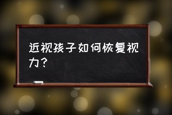 小孩近视眼恢复最简单方法 近视孩子如何恢复视力？