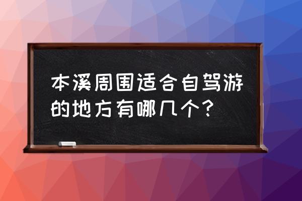 本溪旅游景点自驾游 本溪周围适合自驾游的地方有哪几个？