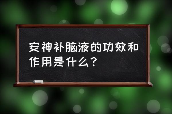 安神补脑液的作用功效 安神补脑液的功效和作用是什么？