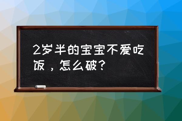 2岁半宝宝不爱吃饭怎么办 2岁半的宝宝不爱吃饭，怎么破？