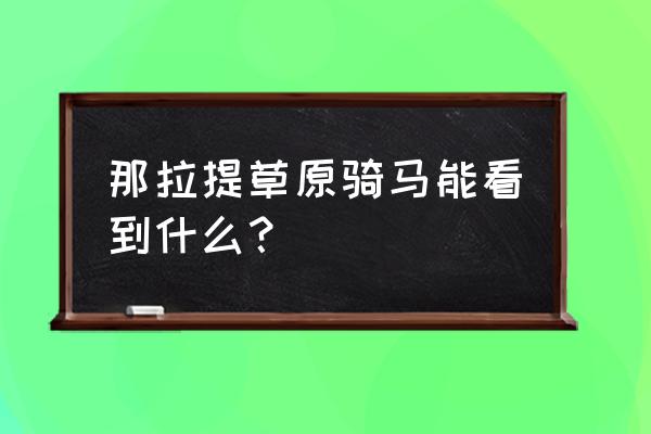 依拉草原骑马好玩吗 那拉提草原骑马能看到什么？