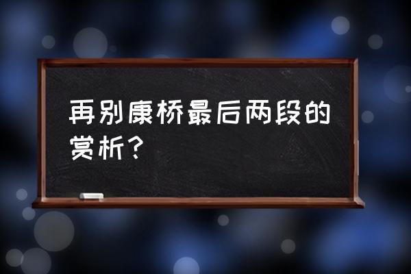 求再别康桥 各段赏析 再别康桥最后两段的赏析？