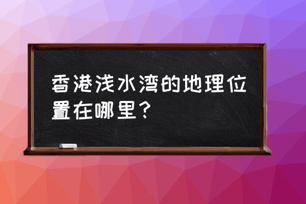 香港浅水湾在哪个区 香港浅水湾的地理位置在哪里？