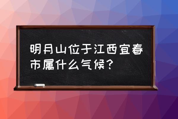 江西宜春明月山 明月山位于江西宜春市属什么气候？