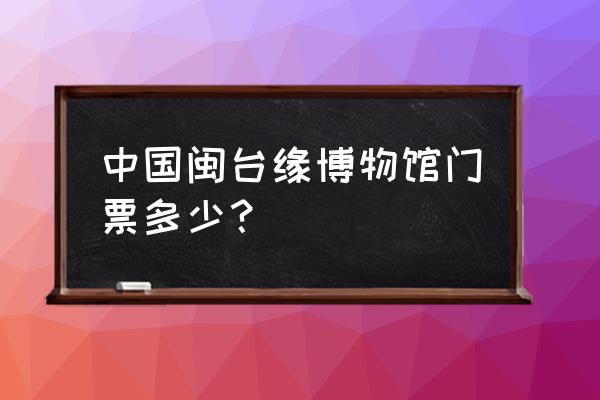 泉州闽台缘博物馆活动名称 中国闽台缘博物馆门票多少？