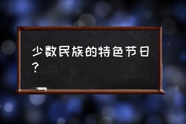 少数民族的节日有什么节 少数民族的特色节日？