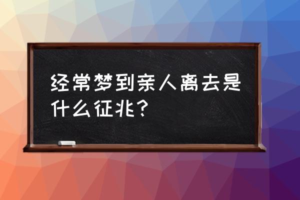 梦到还在世的亲人去世 经常梦到亲人离去是什么征兆？