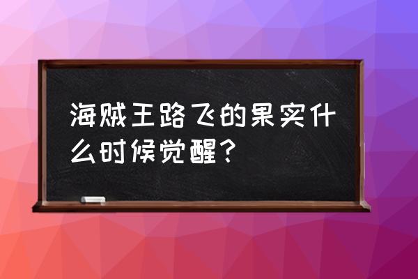 海贼王路飞橡胶果实觉醒 海贼王路飞的果实什么时候觉醒？