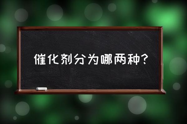 金属催化剂分类 催化剂分为哪两种？