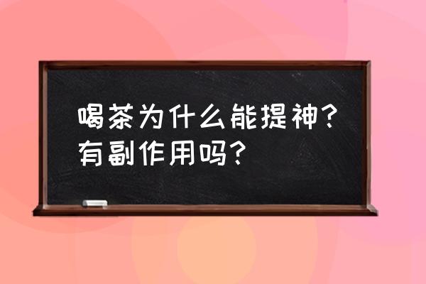 绿茶有啥副作用 喝茶为什么能提神？有副作用吗？