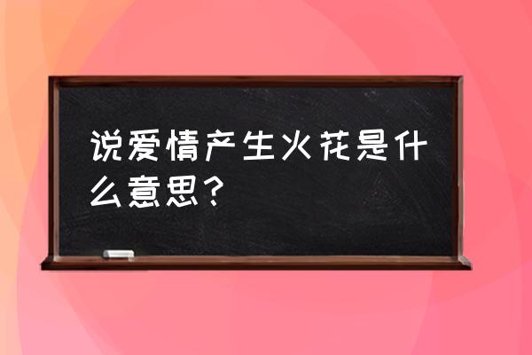 爱情的火花是什么感觉 说爱情产生火花是什么意思？