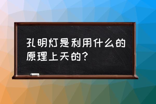 孔明灯啥原理 孔明灯是利用什么的原理上天的？