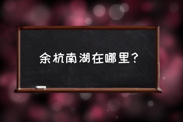 2020余杭南湖规划 余杭南湖在哪里？