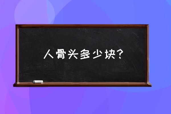 人有几块骨头 人骨头多少块？