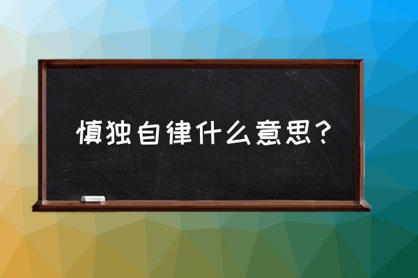 慎独自律的含义 慎独自律什么意思？