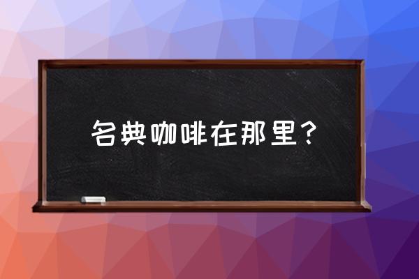 名典咖啡创始人 名典咖啡在那里？