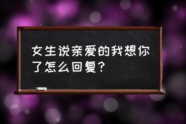 夜深了亲爱的我想你了 女生说亲爱的我想你了怎么回复？