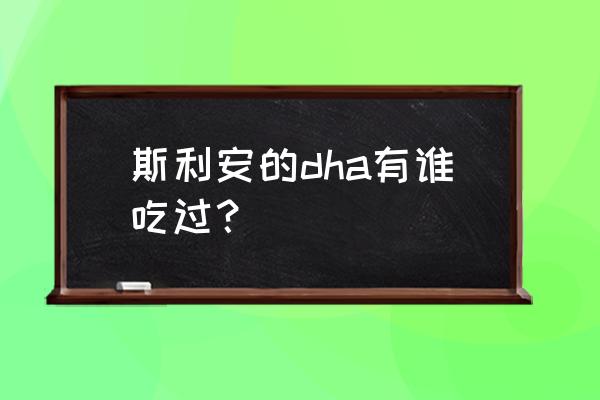 斯利安dha好不好 斯利安的dha有谁吃过？