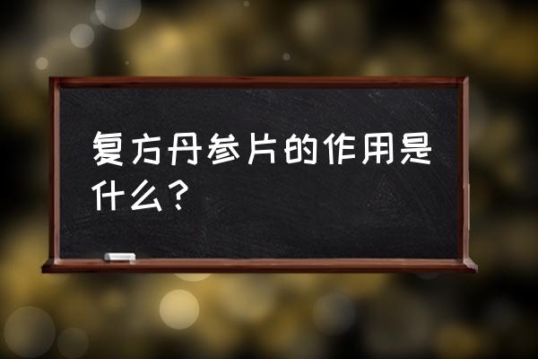 复方丹参片的十大用途 复方丹参片的作用是什么？